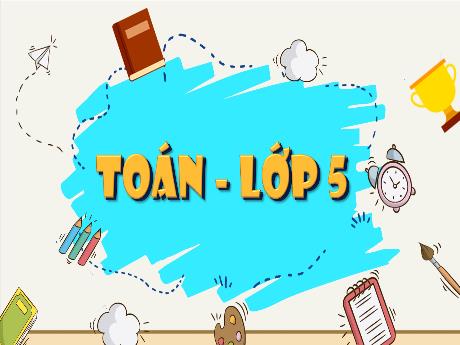 Bài giảng Toán Lớp 5 (Kết nối tri thức) - Bài 29: Luyện tập chung (Trang 118, 119) - Năm học 2024-2025 - Phan Thị Ánh Tuyết