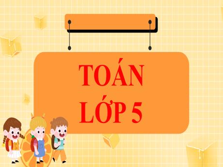 Bài giảng Toán Lớp 5 (Kết nối tri thức) - Bài 9: Luyện tập chung - Năm học 2024-2025 - Phan Thị Ánh Tuyết