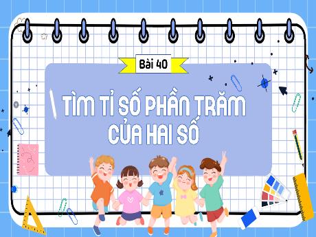 Bài giảng Toán Lớp 5 (Kết nối tri thức) - Bài 40: Tìm tỉ số phần trăm của hai số