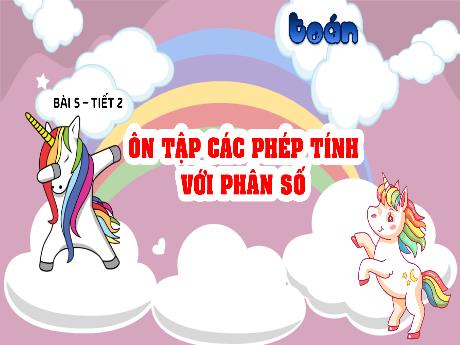 Bài giảng Toán Lớp 5 (Kết nối tri thức) - Bài 5: Ôn tập các phép tính với phân số (Tiết 2)
